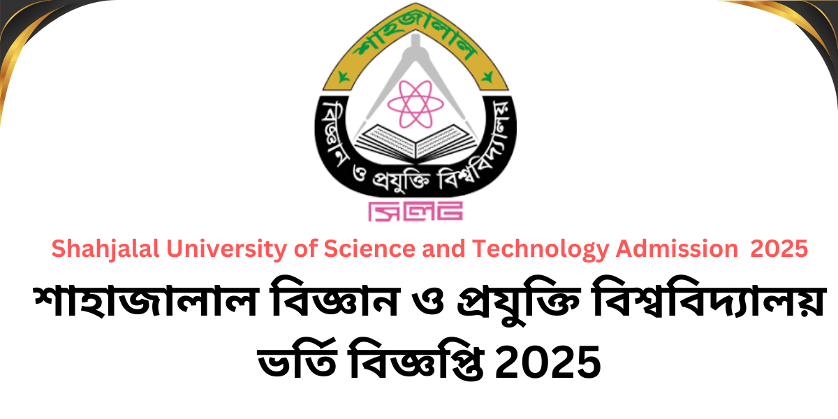 শাহাজালাল বিজ্ঞান ও প্রযুক্তি বিশ্ববিদ্যালয় ভর্তি বিজ্ঞপ্তি ২০২৫